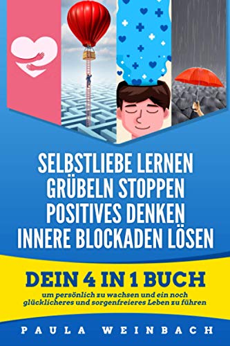 Selbstliebe lernen | Grübeln Stoppen | Positives Denken | Innere Blockaden lösen: Dein 4 in 1 Buch um persönlich zu wachsen und ein noch glücklicheres und sorgenfreieres Leben zu führen. Selbstliebe lernen | Grübeln Stoppen | Positives Denken | Innere Blockaden lösen: Dein 4 in 1 Buch um persönlich zu wachsen und ein noch glücklicheres und sorgenfreieres Leben zu führen.