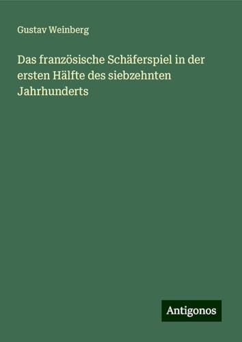 Das französische Schäferspiel in der ersten Hälfte des siebzehnten Jahrhunderts von Antigonos Verlag