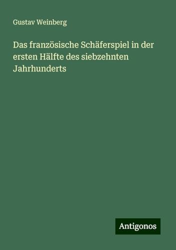 Das französische Schäferspiel in der ersten Hälfte des siebzehnten Jahrhunderts von Antigonos Verlag