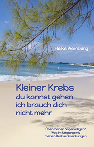 Kleiner Krebs - du kannst gehen - ich brauch dich nicht mehr: Über meinen "eigenwilligen" Weg im Umgang mit meinen Krebserkrankungen von tredition