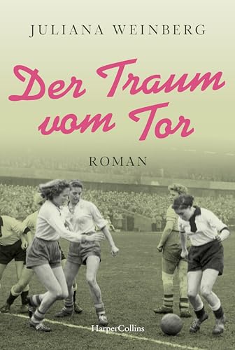 Der Traum vom Tor: Historischer Roman | Fußball-EM 2024: 70 Jahre zuvor steht Deutschland im WM-Finale und Luise will auch Fußball spielen - nicht leicht als Frau in der Nachkriegszeit von HarperCollins