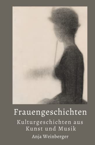 Frauengeschichten: Kulturgeschichten aus Kunst und Musik Frauengeschichten: Kulturgeschichten aus Kunst und Musik von Der Leiermann