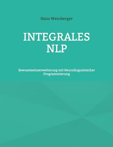 Integrales NLP: Bewusstseinserweiterung mit Neurolinguistischer Programmierung von BoD – Books on Demand