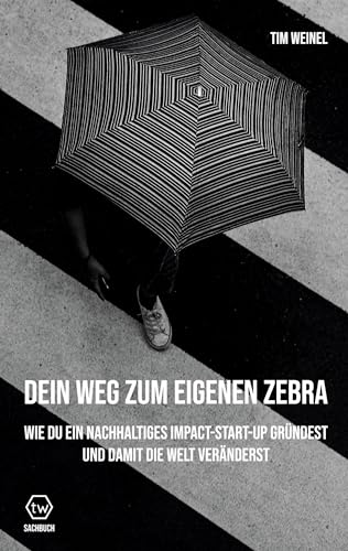 Dein Weg zum eigenen Zebra: Wie du ein nachhaltiges Impact Start-Up gründest und damit die Welt veränderst von BoD – Books on Demand