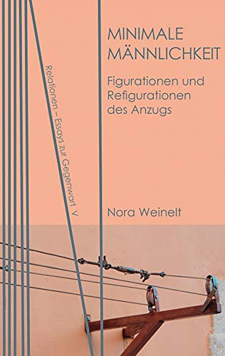 Minimale Männlichkeit: Figurationen und Refigurationen des Anzugs (Relationen: Essays zur Gegenwart, Band 5)