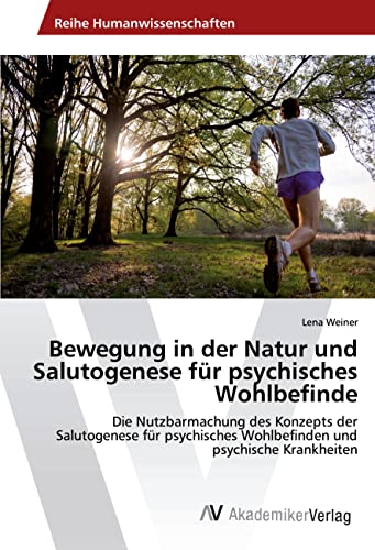 Bewegung in der Natur und Salutogenese für psychisches Wohlbefinde: Die Nutzbarmachung des Konzepts der Salutogenese für psychisches Wohlbefinden und psychische Krankheiten von VDM Verlag