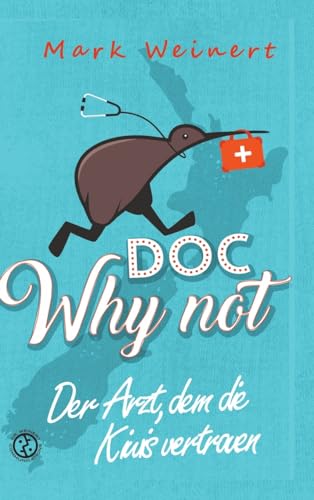 Doc Why Not: Der Arzt, dem die Kiwis vertrauen: Die Abenteuer eines Anästhesisten in Neuseeland Doc Why Not: Der Arzt, dem die Kiwis vertrauen: Die Abenteuer eines Anästhesisten in Neuseeland
