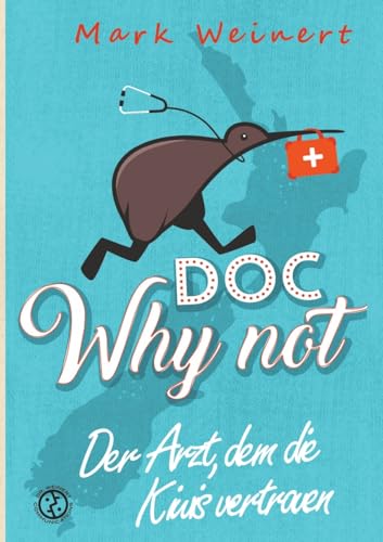 Doc Why Not: Der Arzt, dem die Kiwis vertrauen: Die Abenteuer eines Anästhesisten in Neuseeland von Why Not Publishing