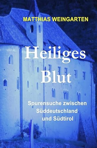 Heiliges Blut: Spurensuche zwischen Süddeutschland und Südtirol (Dramen, Tragödien, Thriller aus Vergangenheit und Gegenwart) von epubli GmbH