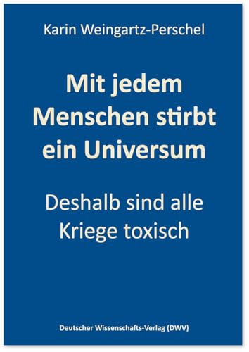 Mit jedem Menschen stirbt ein Universum: Deshalb sind alle Kriege toxisch von Deutscher Wissenschaftsverlag