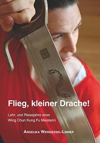 Flieg, kleiner Drache!: Lehr- und Reisejahre einer Wing Chun Kung Fu Meisterin von Buchschmiede von Dataform Media GmbH