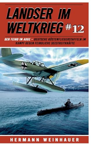 Landser im Weltkrieg 12: Den Feind im Auge – Deutsche Küstenfliegerstaffeln im Kampf gegen feindliche Seestreitkräfte (Landser im Weltkrieg – Erlebnisberichte in Romanheft-Länge, Band 12)