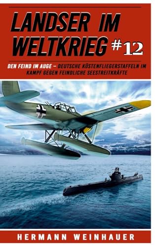 Landser im Weltkrieg 12: Den Feind im Auge – Deutsche Küstenfliegerstaffeln im Kampf gegen feindliche Seestreitkräfte (Landser im Weltkrieg – Erlebnisberichte in Romanheft-Länge, Band 12)