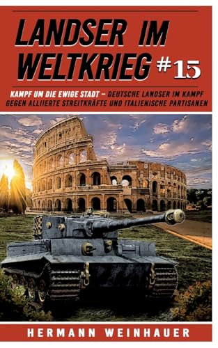 Landser im Weltkrieg 15: Kampf um die Ewige Stadt – Deutsche Landser im Kampf gegen alliierte Streitkräfte und italienische Partisanen (Landser im ... Erlebnisberichte in Romanheft-Länge, Band 15)