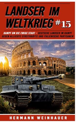 Landser im Weltkrieg 15: Kampf um die Ewige Stadt – Deutsche Landser im Kampf gegen alliierte Streitkräfte und italienische Partisanen (Landser im ... Erlebnisberichte in Romanheft-Länge, Band 15)