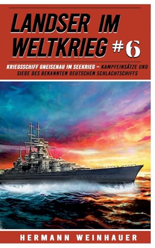 Landser im Weltkrieg 6: Kriegsschiff Gneisenau im Seekrieg – Kampfeinsätze und Siege des bekannten deutschen Schlachtschiffs (Landser im Weltkrieg – Erlebnisberichte in Romanheft-Länge, Band 6)