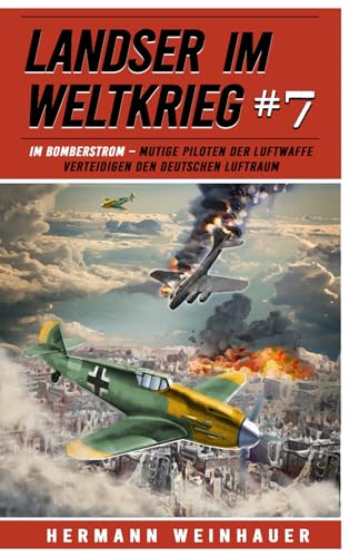 Landser im Weltkrieg 7: Im Bomberstrom – Mutige Piloten der Luftwaffe verteidigen den deutschen Luftraum (Landser im Weltkrieg – Erlebnisberichte in Romanheft-Länge, Band 7)