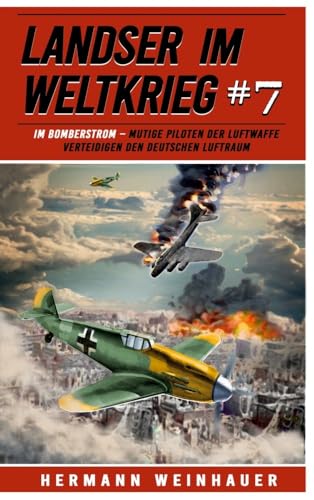 Landser im Weltkrieg 7: Im Bomberstrom – Mutige Piloten der Luftwaffe verteidigen den deutschen Luftraum (Landser im Weltkrieg – Erlebnisberichte in Romanheft-Länge, Band 7)