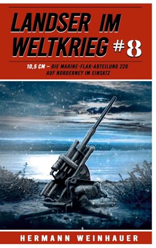 Landser im Weltkrieg 8: 10,5 CM – Die Marine-Flak-Abteilung 226 auf Norderney im Einsatz (Landser im Weltkrieg – Erlebnisberichte in Romanheft-Länge, Band 8) von EK-2 Publishing