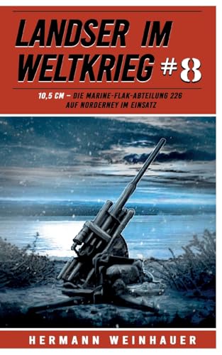 Landser im Weltkrieg 8: 10,5 CM – Die Marine-Flak-Abteilung 226 auf Norderney im Einsatz (Landser im Weltkrieg – Erlebnisberichte in Romanheft-Länge, Band 8)