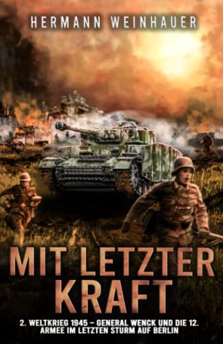 Mit letzter Kraft: 2. Weltkrieg 1945 - General Wenck und die 12. Armee im letzten Sturm auf Berlin (H. Weinhauer Erlebnisberichte)