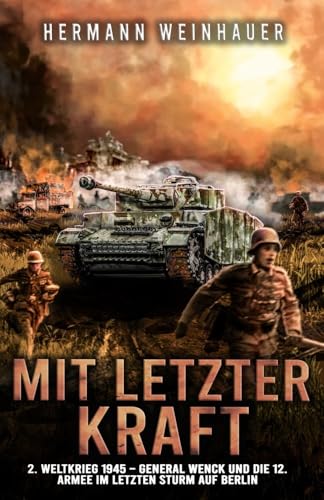 Mit letzter Kraft: 2. Weltkrieg 1945 - General Wenck und die 12. Armee im letzten Sturm auf Berlin (H. Weinhauer Erlebnisberichte)