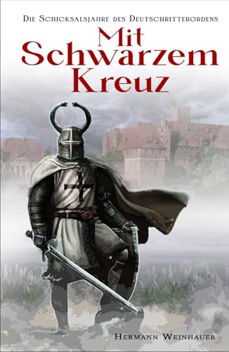 Mit schwarzem Kreuz: Die Schicksalsjahre des Deutschritterordens Mit schwarzem Kreuz: Die Schicksalsjahre des Deutschritterordens von EK-2 Publishing