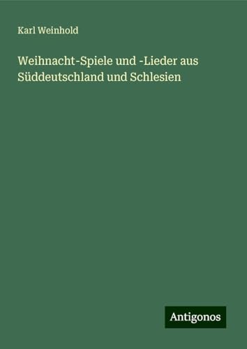 Weihnacht-Spiele und -Lieder aus Süddeutschland und Schlesien Weihnacht-Spiele und -Lieder aus Süddeutschland und Schlesien von Antigonos Verlag