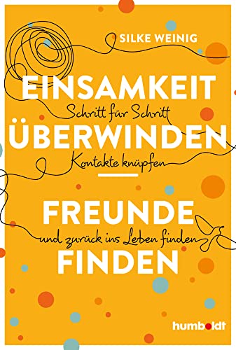 Einsamkeit überwinden - Freunde gewinnen: Schritt für Schritt Kontakte knüpfen und zurück ins Leben finden von humboldt