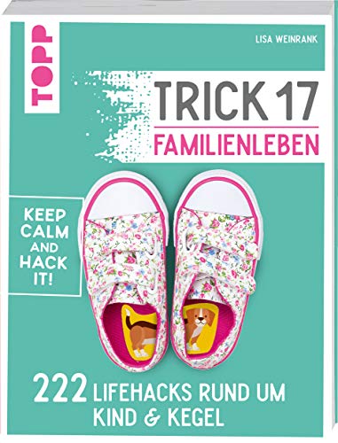 Trick 17 - Familienleben: 222 Lifehacks rund um Kind & Kegel