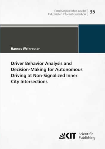 Driver Behavior Analysis and Decision-Making for Autonomous Driving at Non-Signalized Inner City Intersections (Forschungsberichte aus der Industriellen Informationstechnik, Band 35) von KIT Scientific Publishing