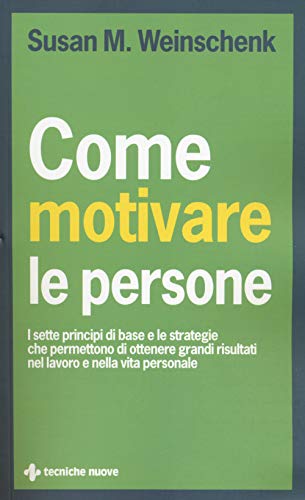 Come motivare le persone. I sette principi di base che permettono di ottenere grandi risultati nel lavoro e nella vita personale (Crescita professionale) von Tecniche Nuove