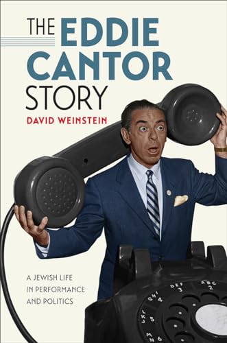 The Eddie Cantor Story - A Jewish Life in Performance and Politics (Brandeis Series in American Jewish History, Culture, and Life)