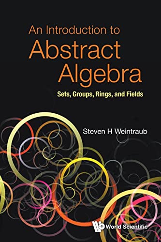 Introduction To Abstract Algebra, An: Sets, Groups, Rings, And Fields Introduction To Abstract Algebra, An: Sets, Groups, Rings, And Fields von World Scientific Publishing Company