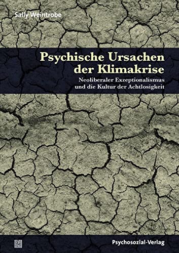 Psychische Ursachen der Klimakrise: Neoliberaler Exzeptionalismus und die Kultur der Achtlosigkeit (Forum Psychosozial) von Psychosozial Verlag GbR