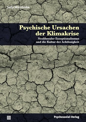 Psychische Ursachen der Klimakrise: Neoliberaler Exzeptionalismus und die Kultur der Achtlosigkeit (Forum Psychosozial)
