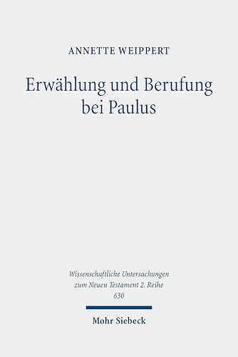 Erwählung und Berufung bei Paulus: Bedeutung, Entwicklung und Funktion einer Vorstellung in ihrem frühjüdischen und griechisch-römischen Kontext ... zum Neuen Testament: 2. Reihe, Band 630)
