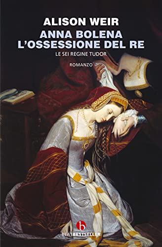 Anna Bolena. L'ossessione del re. Le sei regine Tudor (BEAT. Bestseller) von BEAT