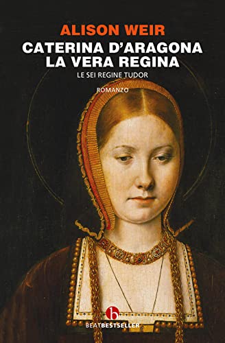 Caterina d'Aragona. La vera regina. Le sei regine Tudor (BEAT. Bestseller) von BEAT