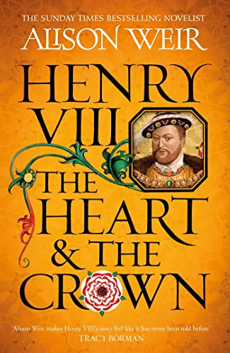 Henry VIII: The Heart and the Crown: 'this novel makes Henry VIII's story feel like it has never been told before' (Tracy Borman)