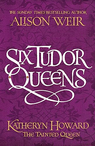 Six Tudor Queens: Katheryn Howard, The Tainted Queen: Six Tudor Queens 5 Six Tudor Queens: Katheryn Howard, The Tainted Queen: Six Tudor Queens 5