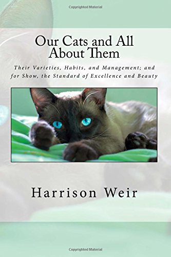 Our Cats and All About Them: Their Varieties, Habits, and Management; and for Show, the Standard of Excellence and Beauty Our Cats and All About Them: Their Varieties, Habits, and Management; and for Show, the Standard of Excellence and Beauty