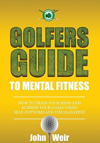 Golfers Guide to Mental Fitness: How To Train Your Mind And Achieve Your Goals Using Self-Hypnosis And Visualization von Mental Golf Academy Press