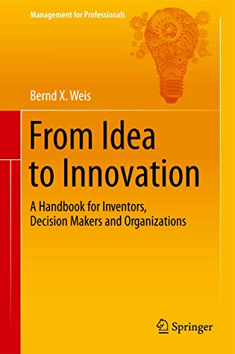 From Idea to Innovation: A Handbook for Inventors, Decision Makers and Organizations (Management for Professionals) von Springer