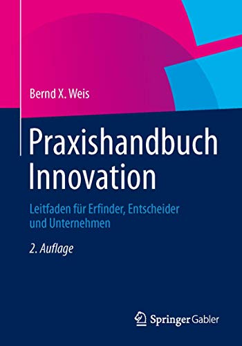 Praxishandbuch Innovation: Leitfaden für Erfinder, Entscheider und Unternehmen