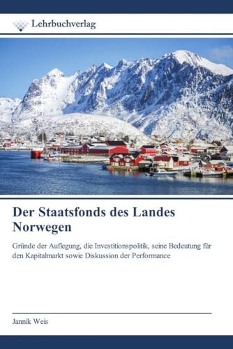 Der Staatsfonds des Landes Norwegen: Gründe der Auflegung, die Investitionspolitik, seine Bedeutung für den Kapitalmarkt sowie Diskussion der Performance von Lehrbuchverlag