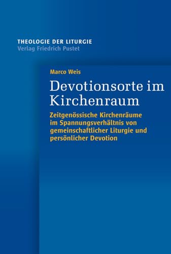 Devotionsorte im Kirchenraum: Zeitgenössische Kirchenräume im Spannungsverhältnis von gemeinschaftlicher Liturgie und persönlicher Devotion (Theologie der Liturgie)