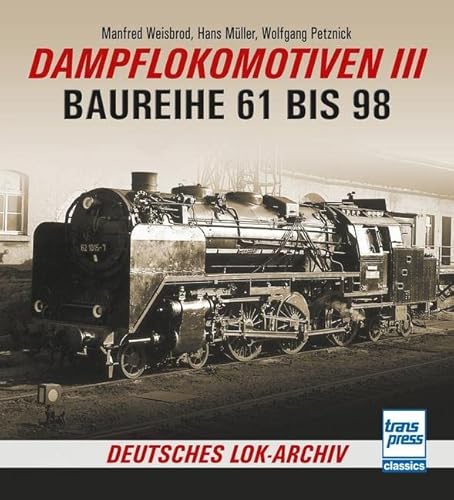 Dampflokomotiven III: Baureihe 61 bis 98 (Deutsches Lok-Archiv) von Motorbuch Verlag