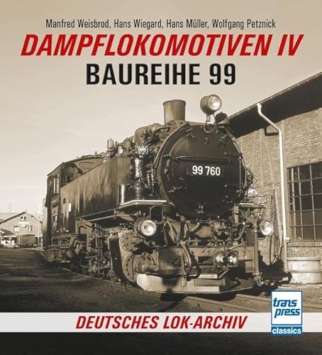Dampflokomotiven IV: Baureihe 99 (Deutsches Lok-Archiv) von Motorbuch Verlag