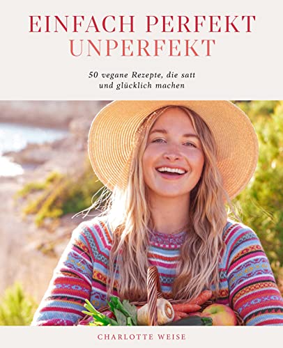 Einfach perfekt unperfekt: 50 vegane Rezepte, die einfach satt und glücklich machen von Charlotte Weise